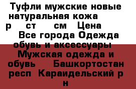 Туфли мужские новые натуральная кожа Arnegi р.44 ст. 30 см › Цена ­ 1 300 - Все города Одежда, обувь и аксессуары » Мужская одежда и обувь   . Башкортостан респ.,Караидельский р-н